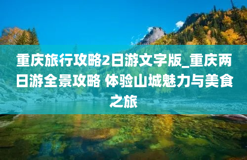 重庆旅行攻略2日游文字版_重庆两日游全景攻略 体验山城魅力与美食之旅