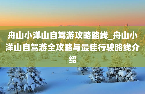 舟山小洋山自驾游攻略路线_舟山小洋山自驾游全攻略与最佳行驶路线介绍