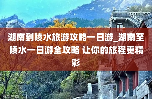 湖南到陵水旅游攻略一日游_湖南至陵水一日游全攻略 让你的旅程更精彩