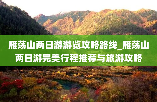 雁荡山两日游游览攻略路线_雁荡山两日游完美行程推荐与旅游攻略