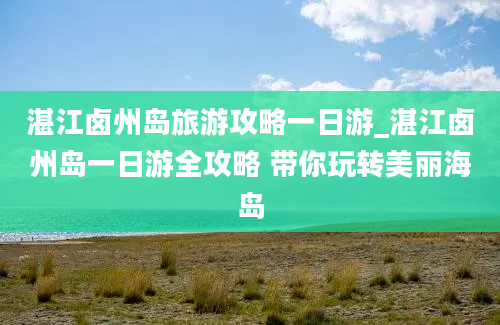 湛江卤州岛旅游攻略一日游_湛江卤州岛一日游全攻略 带你玩转美丽海岛