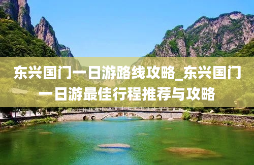 东兴国门一日游路线攻略_东兴国门一日游最佳行程推荐与攻略