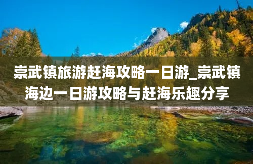 崇武镇旅游赶海攻略一日游_崇武镇海边一日游攻略与赶海乐趣分享