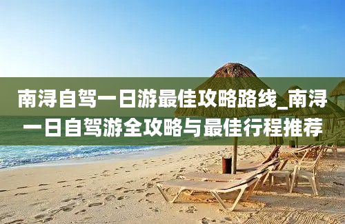 南浔自驾一日游最佳攻略路线_南浔一日自驾游全攻略与最佳行程推荐