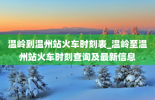 温岭到温州站火车时刻表_温岭至温州站火车时刻查询及最新信息