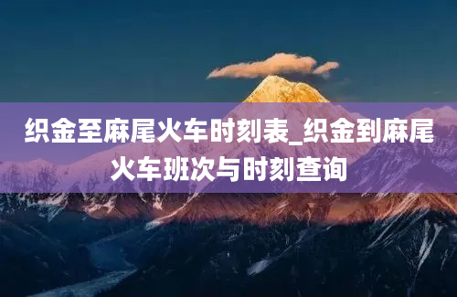 织金至麻尾火车时刻表_织金到麻尾火车班次与时刻查询