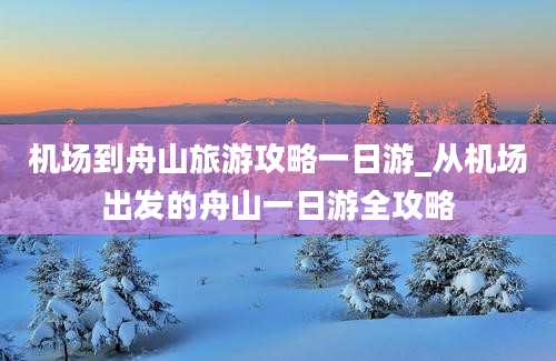 机场到舟山旅游攻略一日游_从机场出发的舟山一日游全攻略