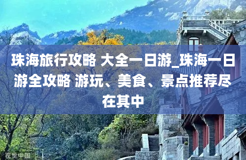 珠海旅行攻略 大全一日游_珠海一日游全攻略 游玩、美食、景点推荐尽在其中