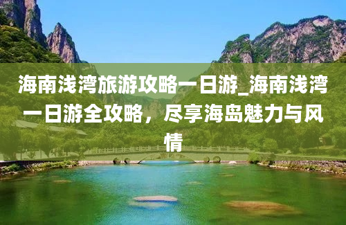 海南浅湾旅游攻略一日游_海南浅湾一日游全攻略，尽享海岛魅力与风情