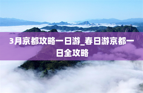 3月京都攻略一日游_春日游京都一日全攻略