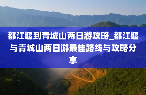 都江堰到青城山两日游攻略_都江堰与青城山两日游最佳路线与攻略分享