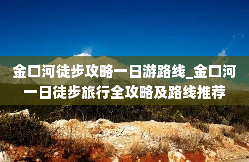 金口河徒步攻略一日游路线_金口河一日徒步旅行全攻略及路线推荐