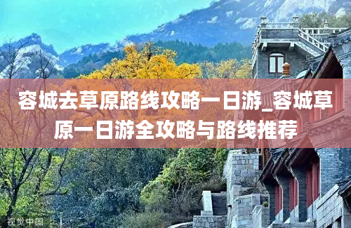 容城去草原路线攻略一日游_容城草原一日游全攻略与路线推荐