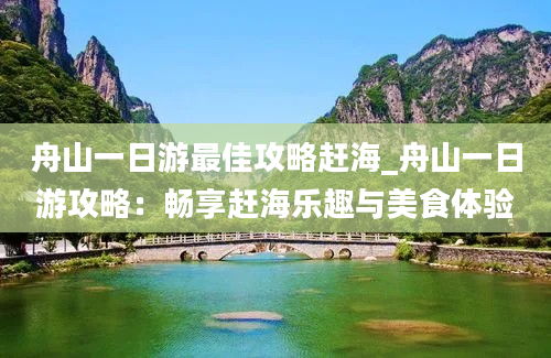 舟山一日游最佳攻略赶海_舟山一日游攻略：畅享赶海乐趣与美食体验