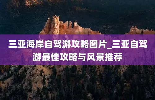 三亚海岸自驾游攻略图片_三亚自驾游最佳攻略与风景推荐