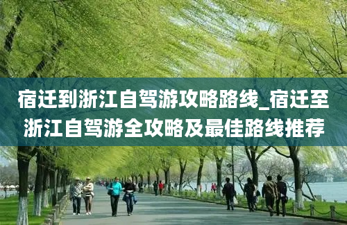 宿迁到浙江自驾游攻略路线_宿迁至浙江自驾游全攻略及最佳路线推荐