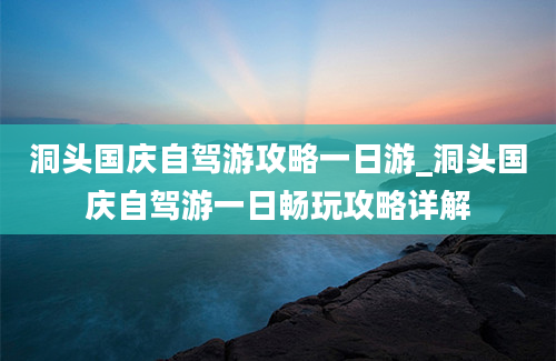 洞头国庆自驾游攻略一日游_洞头国庆自驾游一日畅玩攻略详解