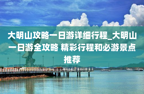 大明山攻略一日游详细行程_大明山一日游全攻略 精彩行程和必游景点推荐