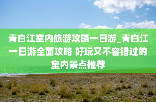 青白江室内旅游攻略一日游_青白江一日游全面攻略 好玩又不容错过的室内景点推荐