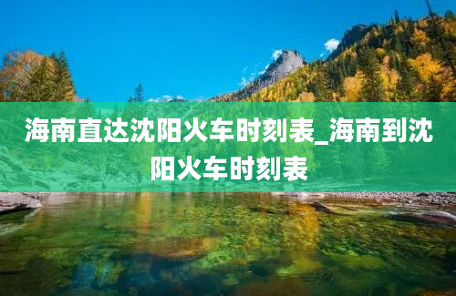 海南直达沈阳火车时刻表_海南到沈阳火车时刻表