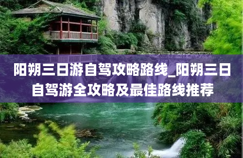 阳朔三日游自驾攻略路线_阳朔三日自驾游全攻略及最佳路线推荐