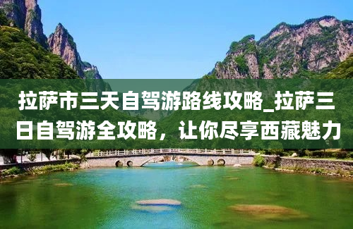 拉萨市三天自驾游路线攻略_拉萨三日自驾游全攻略，让你尽享西藏魅力