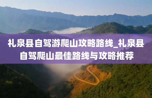 礼泉县自驾游爬山攻略路线_礼泉县自驾爬山最佳路线与攻略推荐