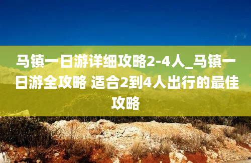 马镇一日游详细攻略2-4人_马镇一日游全攻略 适合2到4人出行的最佳攻略