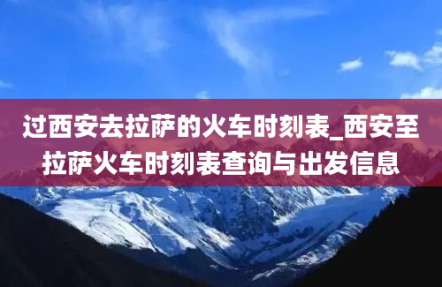 过西安去拉萨的火车时刻表_西安至拉萨火车时刻表查询与出发信息