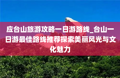 应台山旅游攻略一日游路线_台山一日游最佳路线推荐探索美丽风光与文化魅力