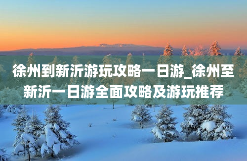 徐州到新沂游玩攻略一日游_徐州至新沂一日游全面攻略及游玩推荐