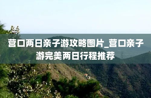 营口两日亲子游攻略图片_营口亲子游完美两日行程推荐