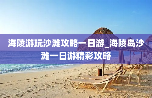 海陵游玩沙滩攻略一日游_海陵岛沙滩一日游精彩攻略