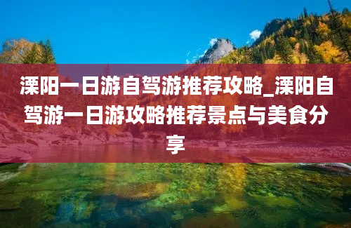 溧阳一日游自驾游推荐攻略_溧阳自驾游一日游攻略推荐景点与美食分享