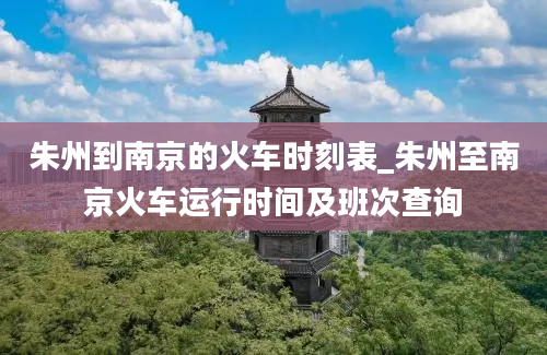 朱州到南京的火车时刻表_朱州至南京火车运行时间及班次查询