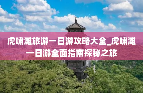 虎啸滩旅游一日游攻略大全_虎啸滩一日游全面指南探秘之旅