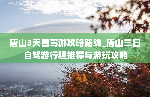 唐山3天自驾游攻略路线_唐山三日自驾游行程推荐与游玩攻略