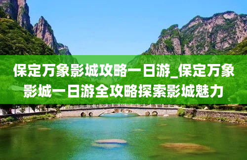 保定万象影城攻略一日游_保定万象影城一日游全攻略探索影城魅力