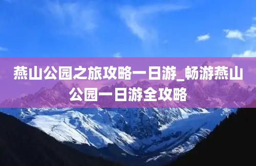 燕山公园之旅攻略一日游_畅游燕山公园一日游全攻略