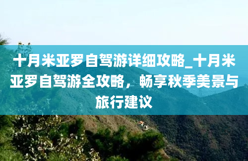 十月米亚罗自驾游详细攻略_十月米亚罗自驾游全攻略，畅享秋季美景与旅行建议