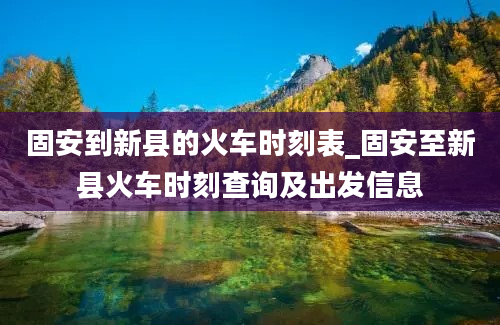 固安到新县的火车时刻表_固安至新县火车时刻查询及出发信息