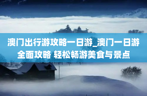 澳门出行游攻略一日游_澳门一日游全面攻略 轻松畅游美食与景点