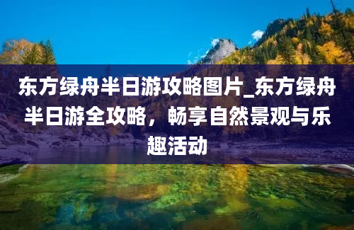 东方绿舟半日游攻略图片_东方绿舟半日游全攻略，畅享自然景观与乐趣活动