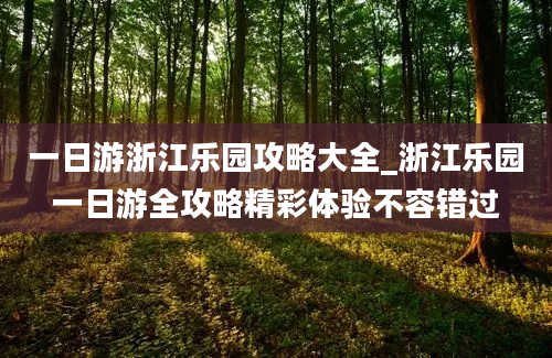 一日游浙江乐园攻略大全_浙江乐园一日游全攻略精彩体验不容错过