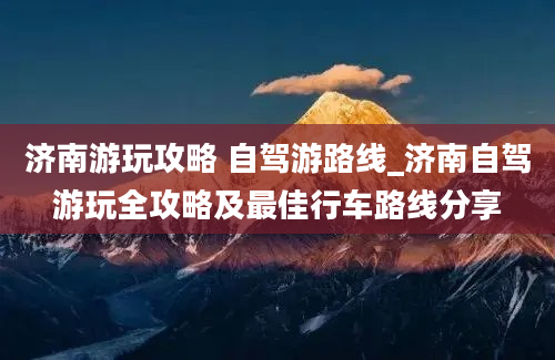 济南游玩攻略 自驾游路线_济南自驾游玩全攻略及最佳行车路线分享