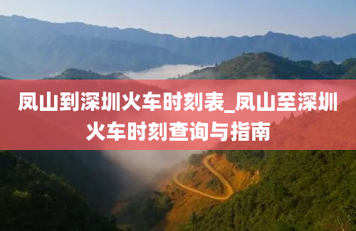 凤山到深圳火车时刻表_凤山至深圳火车时刻查询与指南