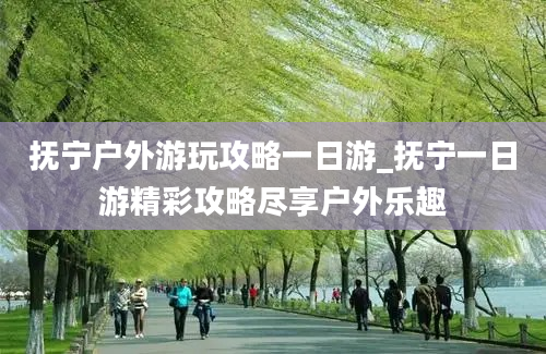 抚宁户外游玩攻略一日游_抚宁一日游精彩攻略尽享户外乐趣