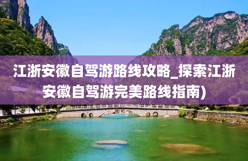 江浙安徽自驾游路线攻略_探索江浙安徽自驾游完美路线指南)