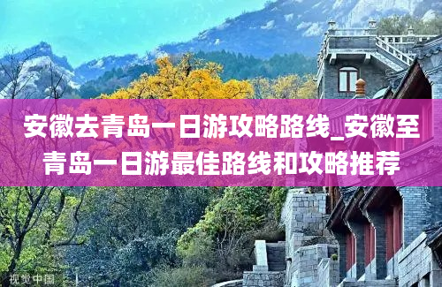 安徽去青岛一日游攻略路线_安徽至青岛一日游最佳路线和攻略推荐