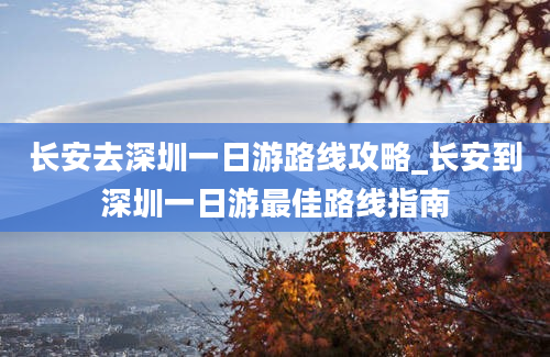 长安去深圳一日游路线攻略_长安到深圳一日游最佳路线指南